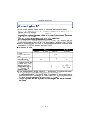 Page 153- 153 -
Connecting to other equipment
Connecting to a PC
You can acquire recorded pictures to a PC by connecting the camera and the PC.
•Some PCs can read directly from the card removed from the camera. For details, refer to the 
operating instructions of your PC.
•If the computer being used does not support SDXC Memory Cards, a message 
prompting you to format may appear. (Doing so will cause recorded images to be erased 
so do not choose to format.)
If the card is not recognized, please refer to the...