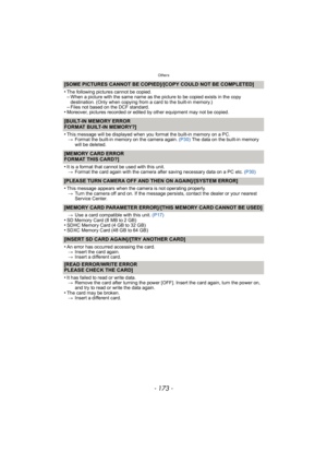 Page 173- 173 -
Others
[SOME PICTURES CANNOT BE COPIED]/[COPY COULD NOT BE COMPLETED]
•
The following pictures cannot be copied.–When a picture with the same name as the picture to be copied exists in the copy 
destination. (Only when copying from a card to the built-in memory.)
–Files not based on the DCF standard.•Moreover, pictures recorded or edited by other equipment may not be copied.
[BUILT-IN MEMORY ERROR
FORMAT BUILT-IN MEMORY?]
•
This message will be displayed when you format the built-in memory on a...