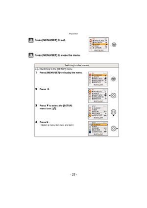 Page 23- 23 -
Preparation
Press [MENU/SET] to close the menu. Press [MENU/SET] to set.
Switching to other menus
e.g.: Switching to the [SETUP] menu
1Press [MENU/SET] to display the menu.
2Press 2.
3Press  4 to select the [SETUP] 
menu icon [ ].
4Press  1.
•Select a menu item next and set it. 