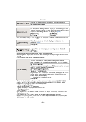 Page 26Preparation
- 26 -
•The [PATTERN]  setting is fixed to  [ ]  in the Intelligent Auto Mode and the Clipboard Mode.
•Motion picture recording frame display is only an approximation.•Recording frame display may disappear when zooming to Tele depending on the picture size 
setting.
•This cannot be used during Intelligent Auto Mode.
•Press the shutter button halfway or turn the camera off and on to cancel [SLEEP MODE].•[SLEEP MODE]  is set to  [5 MIN. ]  in the Intelligent Auto Mode and the Clipboard...