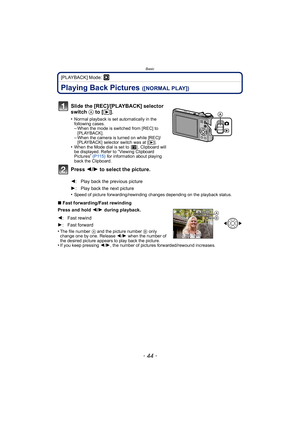 Page 44Basic
- 44 -
[PLAYBACK] Mode: ¸
Playing Back Pictures ([NORMAL PLAY])
•Speed of picture forwarding/rewinding changes depending on the playback status.
∫Fast forwarding/Fast rewinding
Press and hold  2/1 during playback.
•
The file number  A and the picture number  B only 
change one by one. Release  2/1 when the number of 
the desired picture appears to play back the picture.
•If you keep pressing  2/1, the number of pictures forwarded/rewound increases.
Slide the [REC]/[PLAYBACK] selector 
switch  A to...