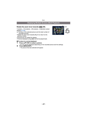 Page 45- 45 -
Basic
Rotate the zoom lever towards [L] (W).
1screen >12 screens >30 screens >Calendar screen 
display  (P128)
ANumber of the selected picture and the total number of 
recorded pictures
•Rotate the zoom lever towards [Z ] (T) to return to the 
previous screen.
•Pictures are not rotated for display.•Pictures displayed using [ ] cannot be played back.
∫ To return to normal playback1Press  3/4/ 2/1 to select a picture.
•An icon will be displayed depending on the recorded picture and the...