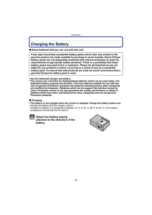 Page 9- 9 -
Preparation
PreparationCharging the Battery
∫About batteries that you can use with this unit
•
Use the dedicated charger and battery.•The camera has a function for distinguishing batteries which can be used safely. The 
dedicated battery supports this function. The only batteries suitable for use with this 
unit are genuine Panasonic products and batteries manufactured by other companies 
and certified by Panasonic. (Batteries which do not support this function cannot be 
used). Panasonic cannot in...