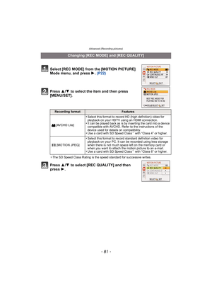 Page 81- 81 -
Advanced (Recording pictures)
Press 3/4  to select the item and then press 
[MENU/SET].
¢ The SD Speed Class Rating is the speed standard for successive writes.
Press  3/4  to select [REC QUALITY] and then 
press  1.
Changing [REC MODE] and [REC QUALITY]
Select [REC MODE] from the [MOTION PICTURE] 
Mode menu, and press  1. (P22)
Recording formatFeatures
[AVCHD Lite]
•Select this format to record HD (high definition) video for 
playback on your HDTV using an HDMI connection.
•It can be played back...