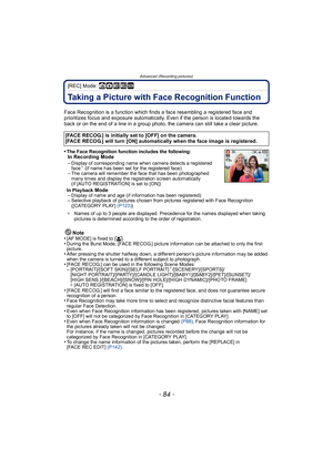 Page 84Advanced (Recording pictures)
- 84 -
[REC] Mode: ñ· ¿
Taking a Picture with Face Recognition Function
Face Recognition is a function which finds a face resembling a registered face and 
prioritizes focus and exposure automatically. Even if the person is located towards the 
back or on the end of a line in a group photo, the camera can still take a clear picture.
•
The Face Recognition function includes the following:In Recording Mode
–Display of corresponding name when camera detects a registered 
face¢...