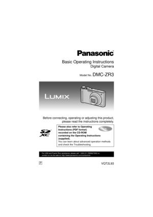 Page 1Basic Operating Instructions
Digital Camera
Model No. DMC-ZR3
 Before connecting, operating or adjusting this product,please read the instructions completely.
Please also refer to Operating 
Instructions (PDF format) 
recorded on the CD-ROM 
containing the Operating Instructions 
(supplied).
You can learn about advanced operation methods 
and check the Troubleshooting.
until 
2010/2/8
VQT2L93
For USA and Puerto Rico assistance, please call: 1-800-211-PANA(7262) or, 
contact us via the web at:...