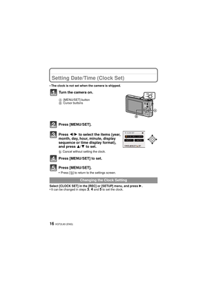 Page 16VQT2L93 (ENG)16
Setting Date/Time (Clock Set)
•The clock is not set when the camera is shipped.
Press [MENU/SET].
Press 2/1 to select the items (year, 
month, day, hour, minute, display 
sequence or time display format), 
and press  3/4 to set.
‚ : Cancel without setting the clock.
Press [MENU/SET] to set.
Press [MENU/SET].
•Press [‚] to return to the settings screen.
Select [CLOCK SET] in the [REC] or [SETUP] menu, and press  1.
•It can be changed in steps 3, 4 and 5 to set the clock.
Turn the camera...