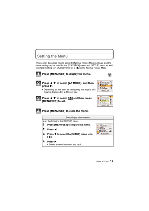 Page 1717(ENG) VQT2L93
Setting the Menu
This section describes how to select the Normal Picture Mode settings, and the 
same setting can be used for the [PLAYBACK] menu and [SETUP] menu as well.
Example: Setting [AF MODE] from [
Ø] to [š] in the Normal Picture Mode
Press [MENU/SET] to display the menu.
Press 3/4 to select [AF MODE], and then 
press 1 .
•Depending on the item, its setting may not appear or it 
may be displayed in a different way.
Press 3/ 4 to select [ š] and then press 
[MENU/SET] to set.
Press...
