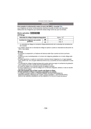 Page 106Avanzadas (Grabar imágenes)
- 106 -
Para ampliar la información sobre el menú del [REC], consulte P22.
Las imágenes se toman continuamente mientras se pulsa el botón del obturador.
Seleccione las imágenes que realmente desea elegir entre las que ha tomado.
Modos aplicables: 
ñ· ¿
[OFF]/[ ˜]
¢ La velocidad de ráfaga es constante independientemente de la velocidad de transferencia 
de la tarjeta.
•Los citados valores de la velocidad de ráfaga se aplican cuando la velocidad de obturación es 
1/60 o más...