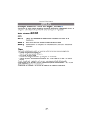 Page 109- 109 -
Avanzadas (Grabar imágenes)
Para ampliar la información sobre el menú del [REC], consulte P22.
Usando uno de estos modos, se detecta trepidación al tomar las imágenes y la cámara la 
compensa automáticamente permitiendo tomar la imagen sin trepidación.
Modos aplicables: 
·¿
Nota
•La función estabilizadora podrí a no funcionar suficientemente en los casos siguientes.–Cuando hay demasiada trepidación.–Cuando es alta la ampliación del zoom.–En el rango del zoom digital.–Cuando toma imágenes mientras...