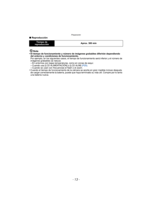 Page 13- 13 -
Preparación
∫Reproducción
Nota
•
El tiempo de funcionamiento y número de imágenes grabables diferirán dependiendo 
del entorno y condiciones de funcionamiento.
Por ejemplo, en los siguientes casos, el tiempo  de funcionamiento será inferior y el número de 
imágenes grabables se reduce.
–En entornos con bajas temperaturas, como en zonas de esquí.–Cuando usa [LCD ALIMENTACIÓN] o [LCD ALIM]  (P25).–Cuando se usan con frecuencias el flash o el zoom.•Cuando el tiempo de funcionamiento de la cámara se...