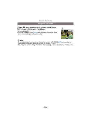 Page 126Avanzadas (Reproducción)
- 126 -
Nota
•El sonido puede oírse a través del  altavoz. Se remite a [VOLUMEN] (P25) para ampliar la 
información sobre cómo ajustar el volumen en el menú [CONF.].
•Las imágenes con el audio grabadas con otros equipo pueden no reproducirse en esta unidad.
Imágenes con audio
Pulse 2/ 1 para seleccionar la imagen con el icono 
[ ], luego pulse  3 para reproducir.
AIcono del audio•Consulte [GRAB AUDIO]  (P110) para ampliar la información sobre 
cómo crear las imágenes fijas con...