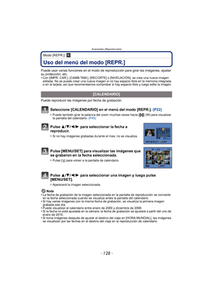 Page 128Avanzadas (Reproducción)
- 128 -
Modo [REPR.]: ¸
Uso del menú del modo [REPR.]
Puede usar varias funciones en el modo de reproducción para girar las imágenes, ajustar 
su protección, etc.
•
Con [IMPR. CAR.], [CAMB.TAM.], [RECORTE ] o [NIVELACIÓN], se crea una nueva imagen 
editada. No se puede crear una nueva imagen si no hay espacio libre en la memoria integrada 
o en la tarjeta, así que recomendamos comprobar si hay espacio libre y luego edite la imagen.
Puede reproducir las imágenes por fecha de...