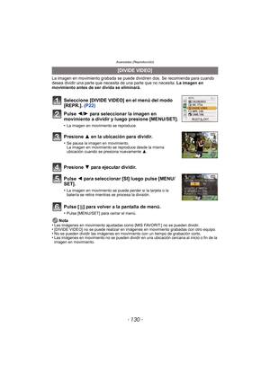 Page 130Avanzadas (Reproducción)
- 130 -
La imagen en movimiento grabada se puede dividiren dos. Se recomienda para cuando 
desea dividir una parte que necesita de una parte que no necesita. La imagen en 
movimiento antes de ser divida se eliminará.
Pulse [ ‚] para volver a la pantalla de menú.
•Pulse [MENU/SET] para cerrar el menú.
Nota
•Las imágenes en movimiento ajustadas como [MIS FAVORIT.] no se pueden dividir.•[DIVIDE VIDEO] no se puede realizar en imágenes en movimiento grabadas con otro equipo.•No se...