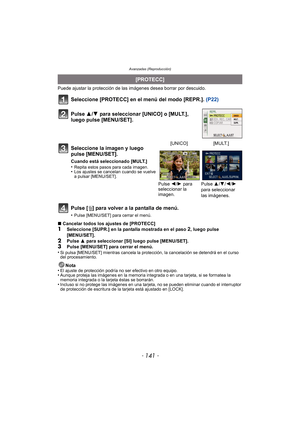 Page 141- 141 -
Avanzadas (Reproducción)
Puede ajustar la protección de las imágenes desea borrar por descuido.
Seleccione [PROTECC] en el menú del modo [REPR.]. (P22)
Pulse [ ‚] para volver a la pantalla de menú.
•Pulse [MENU/SET] para cerrar el menú.
∫ Cancelar todos los ajustes de [PROTECC]1Seleccione [SUPR.] en la pantalla mostrada en el paso 2, luego pulse 
[MENU/SET].
2Pulse  3 para seleccionar [SI] luego pulse [MENU/SET].3Pulse [MENU/SET] para cerrar el menú.
•Si pulsa [MENU/SET] mientras cancela la...