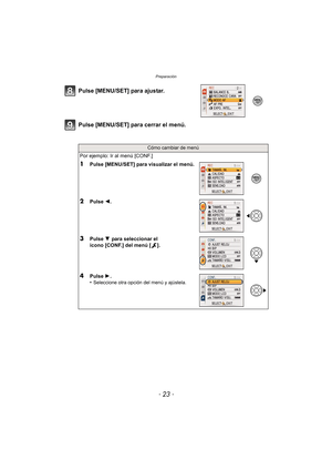 Page 23- 23 -
Preparación
Pulse [MENU/SET] para cerrar el menú. Pulse [MENU/SET] para ajustar.
Cómo cambiar de menú
Por ejemplo: Ir al menú [CONF.]
1Pulse [MENU/SET] para visualizar el menú.
2Pulse 2.
3Pulse  4 para seleccionar el 
icono [CONF.] del menú [ ].
4Pulse  1.
•Seleccione otra opción del menú y ajústela. 