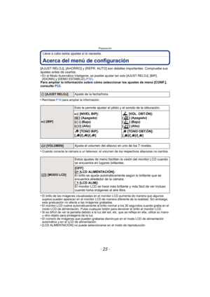 Page 25- 25 -
Preparación
Lleve a cabo estos ajustes si lo necesita.
Acerca del menú de configuración
[AJUST RELOJ], [AHORRO] y [REPR. AUTO] son detalles importantes. Compruebe sus 
ajustes antes de usarlos.
•
En el Modo Automático Inteligente, es posible ajustar tan solo [AJUST RELOJ], [BIP], 
[IDIOMA] y [DEMO ESTABILIZ] (P30).
Para ampliar la información sobre cómo seleccionar los ajustes de menú [CONF.], 
consulte  P22.
•
Remítase P18  para ampliar la información.
•Cuando conecta la cámara a un televisor, el...