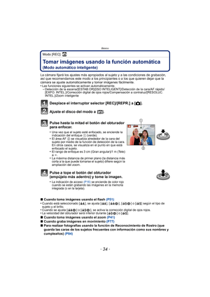 Page 34Básico
- 34 -
Modo [REC]: ñ
BásicoTomar imágenes usando la función automática 
(Modo automático inteligente)
La cámara fijará los ajustes más apropiados al sujeto y a las condiciones de grabación, 
así que recomendamos este modo a los principiantes o a los que quieren dejar que la 
cámara se ajuste automáticamente y tomar imágenes fácilmente.
•
Las funciones siguientes se activan automáticamente.–Detección de la escena/[ESTAB.OR]/[ISO INTELIGENT]/Detección de la cara/AF rápido/
[EXPO. INTEL.]/Corrección...