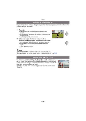 Page 36Básico
- 36 -
Es posible ajustar el enfoque al sujeto específico. El enfoque perseguirá automáticamente 
al sujeto aunque se mueva.
1Pulse 3.
•[ ] aparece en la parte superior izquierda de la 
pantalla.
•En el centro de la pantalla se visualiza el encuadre de 
localización AF.
•Vuelva a pulsar  3 para cancelar.
2Ubique al sujeto dentro del encuadre de la 
localización AF y pulse  4 para bloquear el sujeto.
•
El encuadre de la localización AF se pondrá amarillo.•Se escogerá una escena óptima para el...