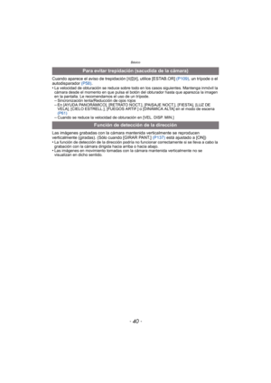 Page 40Básico
- 40 -
Cuando aparece el aviso de trepidación [ ], utilice [ESTAB.OR] (P109), un trípode o el 
autodisparador  (P58).
•
La velocidad de obturación se reduce sobre todo en los casos siguientes. Mantenga inmóvil la 
cámara desde el momento en que pulsa el botón del obturador hasta que aparezca la imagen 
en la pantalla. Le recomendamos el uso de un trípode.
–Sincronización lenta/Reducción de ojos rojos–En [AYUDA PANORÁMICO], [RETRATO NOCT.], [PAISAJE NOCT.], [FIESTA], [LUZ DE 
VELA], [CIELO...