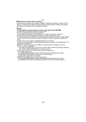 Page 43- 43 -
Básico
∫Mecanismo del zoom óptico adicional
Cuando ajusta el tamaño de la imagen a [ ] (3 millones de píxeles), el área CCD de 
14M (14,1 millones de píxeles) se recorta al área central de 3M (3 millones de píxeles), 
permitiendo una imagen con un alto efecto de zoom.
Nota
•
El zoom digital no puede ajustarse cuando ha sido seleccionado  õ o ¨.
•La indicación de ampliación del zoom es aproximada.•“EZ” es una abreviación de “Extra optical Zoom”.•El zoom óptico está aj ustado a Gran angular (1 k)...