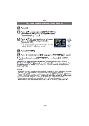 Page 48Básico
- 48 -
∫Cuando está seleccionado [BORRADO TOTAL] con el ajuste [MIS FAVORIT.] 
(P138)
Se visualiza de nuevo la pantalla de selección. Seleccione [BORRADO TOTAL] o 
[BORRAR TODO SALVO Ü], pulse  3 para seleccionar [SI] y borrar las imágenes. (No 
puede seleccionar [BORRAR TODO SALVO Ü] si no hay imágenes ajustadas como 
[MIS FAVORIT.].)
Nota
•
No apague la cámara mientras borra (mientras se visualiza [ ‚]). Utilice una batería con carga 
suficiente o bien el adaptador de CA (opcional) y el...