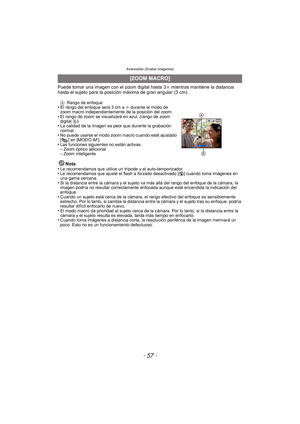 Page 57- 57 -
Avanzadas (Grabar imágenes)
Puede tomar una imagen con el zoom digital hasta 3k mientras mantiene la distancia 
hasta el sujeto para la posición máxima de gran angular (3 cm).
A Rango de enfoque•El rango del enfoque será 3 cm a  ¶ durante el modo de 
zoom macro independientemente de la posición del zoom.
•El rango de zoom se visualizará en azul. (rango de zoom 
digital  B)
•La calidad de la imagen es peor que durante la grabación 
normal.
•No puede usarse el modo zoom macro cuando esté ajustado 
[...