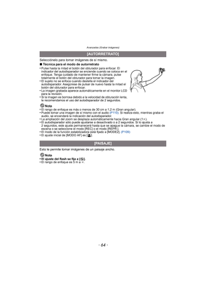 Page 64Avanzadas (Grabar imágenes)
- 64 -
Selecciónelo para tomar imágenes de sí mismo.
∫Técnica para el modo de autorretrato
•
Pulse hasta la mitad el botón del obturador para enfocar. El 
indicador del autodisparador se enciende cuando se coloca en el 
enfoque. Tenga cuidado de mantener firme la cámara, pulse 
totalmente el botón del obturador para tomar la imagen.
•El sujeto no se enfoca cua ndo destella el indicador del 
autodisparador. Asegúrese de pulsar de nuevo hasta la mitad el 
botón del obturador...