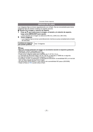 Page 71- 71 -
Avanzadas (Grabar imágenes)
Las imágenes fijas se toman seguidamente con el flash. Eso es conveniente para tomar 
imágenes fijas de manera continua en lugares oscuros.
∫ Tamaño de la imagen y relación de aspecto
1Pulse  3/4  para seleccionar la imagen, el tamaño y la relación de aspecto, 
luego pulse [MENU/SET] para ajustar.
•
Como tamaño de la imagen se selecciona 3M (4:3), 2,5M (3:2) o 2M (16:9).2Tomar imágenes.
•Las imágenes fijas se toman automáticamente mientras se pulsa completamente el...