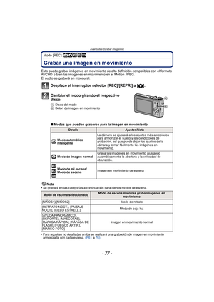 Page 77- 77 -
Avanzadas (Grabar imágenes)
Modo [REC]: ñ· ¿
Avanzadas (Grabar imágenes)Grabar una imagen en movimiento
Esto puede grabar imágenes en movimiento de alta definición compatibles con el formato 
AVCHD o bien las imágenes en movimiento en el Motion JPEG.
El audio se grabará en monaural.Nota
•
Se grabará en las categorías a continuación para ciertos modos de escena.
•Para aquellas no detalladas arriba se realizará una grabación de imagen en movimiento 
armonizada con cada escena.  (P61 a 76)
Desplace...