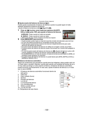 Page 100Avanzadas (Grabar imágenes)
- 100 -
∫Ajuste exacto del balance de blancos [ ]
Puede ajustar exactamente el balance de blancos cuando no puede lograr el matiz 
deseado ajustando el balance de blancos.
•
Ajuste el balance de blancos a [ V]/[Ð ]/[î ]/[Ñ ]/[Ò ].
1Pulse  3 [È] muchas veces hasta que aparezca [AJUSTE 
B.B.] y luego pulse  2/1  para ajustar el balance de blancos.
•
Seleccione [0] para volver al balance de blancos original.2Pulse [MENU/SET] para terminar.
•Puede también pulsar hasta la mitad del...