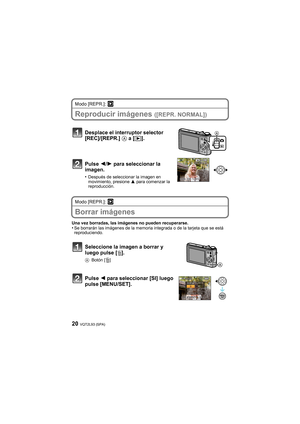 Page 20VQT2L93 (SPA)20
Modo [REPR.]: ¸
Reproducir imágenes ([REPR. NORMAL])
Modo [REPR.]: ¸
Borrar imágenes
Una vez borradas, las imágenes no pueden recuperarse.•Se borrarán las imágenes de la memoria integrada o de la tarjeta que se está 
reproduciendo.
Desplace el interruptor selector 
[REC]/[REPR.] A a [(].
Pulse 2/1 para seleccionar la 
imagen.
•Después de seleccionar la imagen en 
movimiento, presione 3 para comenzar la 
reproducción.
Seleccione la imagen a borrar y 
luego pulse [‚].
ABotón [‚]
Pulse 2...