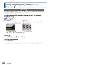 Page 112112   VQT3G90VQT3G90   113
Using the [Playback] menu (Continued)
Playback Mode: 
For Playback menu display and operation methods (→38).
 [Favorite]
By labeling your favorite pictures with a star (), you can play back your favorite pictures 
only, or you can delete all pictures except your favorites.
Use cursor button to select [SINGLE] or [MULTI] and press 
[MENU/SET]
Select picture
 
●[SINGLE]
Use cursor button to select 
picture and press [MENU/SET] 
●[MULTI]
Use cursor button to select picture and...