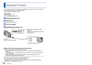 Page 116116   VQT3G90VQT3G90   117
 
Viewing on TV screen
You can view pictures on a TV screen by connecting your camera to your TV with the AV 
cable (supplied) or HDMI mini cable (optional).
 
●Also consult TV operating manual.
Getting Ready:  • Set [TV Aspect]. ( →47)
 • Turn off both camera and TV.
Connect camera to TV
Turn on TV
 
●Set to auxiliary input.
Turn on camera
Set REC/PLAY switch to 
Check socket direction and insert 
straight in. 
(Damage to socket shape can lead to 
faulty operation.)
AV cable...