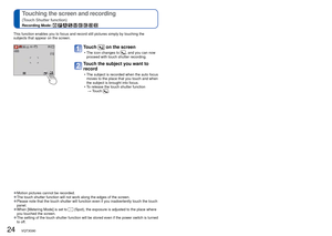 Page 2424   VQT3G90VQT3G90   25
 
Touching the screen and recording 
(Touch Shutter function)
Recording Mode:         
 
Touching the screen and adjusting the focus and 
exposure 
(Touch AF/AE function)
Recording Mode:         
This function enables you to focus and record still pictures simply by t\
ouching the 
subjects that appear on the screen.
Touch  on the screen
 • The icon changes to , and you can now 
proceed with touch shutter recording.
Touch the subject you want to 
record
 • The subject is recorded...
