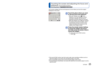 Page 2524   VQT3G90VQT3G90   25
 
Touching the screen and recording 
(Touch Shutter function)
Recording Mode:         
 
Touching the screen and adjusting the focus and 
exposure 
(Touch AF/AE function)
Recording Mode:         
This function enables you to focus and record still pictures simply by t\
ouching the 
subjects that appear on the screen.
Touch  on the screen
 • The icon changes to , and you can now 
proceed with touch shutter recording.
Touch the subject you want to 
record
 • The subject is recorded...