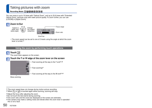 Page 5050   VQT3G90VQT3G90   51
 
Taking pictures with zoom
Recording Mode:        
∗1 The zoom speed does not change during motion picture recording.
∗2 When  or  is touched again while zooming, zooming will stop.
 
●Adjust the focus after adjusting the zoom. 
●Do not touch the lens barrel during zooming. 
●The zoom ratio and the zoom bar displayed on the screen are estimates. 
●The camera may make a rattling noise and vibrate when the zoom lever is \
operated - 
this is not a fault.
You can zoom in up to 16...