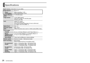 Page 2626   VQT3G70 (ENG) (ENG) VQT3G70   27
Specifications
Digital Camera: Information for your safety
Power Source DC 5.1 V
Power 
Consumption When recording: 1.4 W
When playing back: 0.9 W
Camera effective 
pixels 14,100,000 pixels
Image sensor 1/2.33” MOS sensor,  
total pixel number 15,100,000 pixels
Primary color filter
Lens Optical 16 x zoom
f=4.3 mm to 68.8 mm  
(35 mm film camera equivalent: 24 mm to 384 mm)/  
F3.3 (Max. W) to F5.9 (Max. T)
Digital Zoom Max. 4 x 
Extended optical 
zoom Max. 33.8 x...