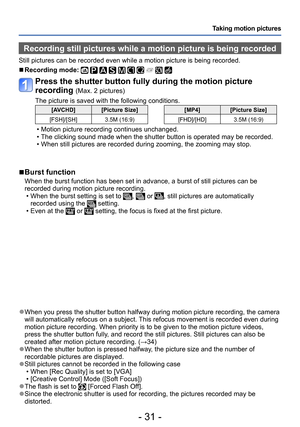 Page 31- 31 -
Taking motion pictures
Recording still pictures while a motion picture is being recorded
Still pictures can be recorded even while a motion picture is being recorded.
 ■Recording mode:          
Press the shutter button fully during the motion picture 
recording 
(Max. 2 pictures)
The picture is saved with the following conditions.
[AVCHD] [Picture Size]
[FSH]/[SH] 3.5M (16:9)[MP4] [Picture Size]
[FHD]/[HD] 3.5M (16:9)
 • Motion picture recording continues unchanged. • The clicking sound made when...