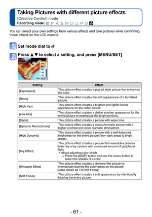 Page 61- 61 -
Taking Pictures with different picture effects   
[Creative Control] mode
Recording mode:          
You can select your own settings from various effects and take pictures while confirming 
these effects on the LCD monitor.
Set mode dial to 
Press   to select a setting, and press [MENU/SET] 
SettingEffect
[Expressive] This picture effect creates a pop art style picture that enhances 
the color.
[Retro] This picture effect creates the soft appearance of a tarnished 
picture.
[High Key] This picture...