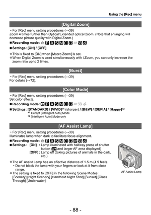 Page 88- 88 -
Using the [Rec] menu
[Digital Zoom]
 • For [Rec] menu setting procedures (→39)
Zoom 4 times further than Optical/Extended optical zoom. (Note that enlarging will 
decrease picture quality with Digital Zoom.)
 ■Recording mode:          
 ■Settings: [ON] / [OFF]
 ●This is fixed to [ON] when [Macro Zoom] is set. ●When Digital Zoom is used simultaneously with i.Zoom, you can only increase the 
zoom ratio up to 2 times.
[Burst]
 • For [Rec] menu setting procedures (→39)
For details (→72).
[Color Mode]...