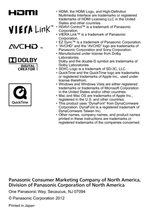 Page 29 • HDMI, the HDMI Logo, and High-Definition Multimedia Interface are trademarks or registered 
trademarks of HDMI Licensing LLC in the United 
States and other countries.
 • HDAVI Control™ is a trademark of Panasonic Corporation.
 • VIERA Link™ is a trademark of Panasonic Corporation.
 • EZ Sync™ is a trademark of Panasonic Corporation. • “AVCHD” and the “AVCHD” logo are trademarks of Panasonic Corporation and Sony Corporation.
 • Manufactured under license from Dolby Laboratories.  
Dolby and the...