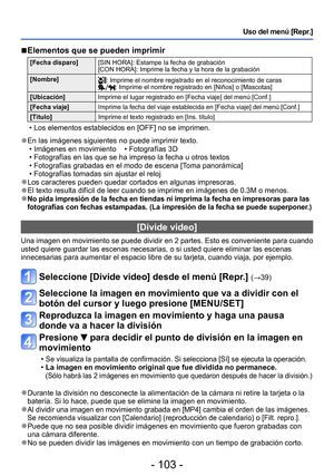 Page 103- 103 -
Uso del menú [Repr.]
 ■Elementos que se pueden imprimir 
[Fecha disparo][SIN HORA]: Estampe la fecha de grabación 
[CON HORA]: Imprime la fecha y la hora de la grabación 
[Nombre]
: Imprime el nombre registrado en el reconocimiento de caras: Imprime el nombre registrado en [Niños] o [Mascotas]
[Ubicación] Imprime el lugar registrado en [Fecha viaje] del menú [Conf.]
[Fecha viaje]
Imprime la fecha del viaje establecida en [Fecha viaje] del menú [Conf.] 
[Título] Imprime el texto registrado en...