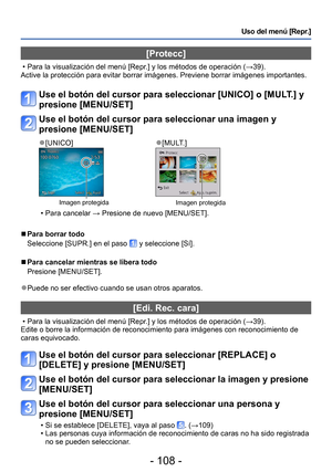 Page 108- 108 -
Uso del menú [Repr.]
[Protecc]
 • Para la visualización del menú [Repr.] y los métodos de operación (→39).
Active la protección para evitar borrar imágenes. Previene borrar imágenes importantes.
Use el botón del cursor para seleccionar [UNICO] o [MULT.] y 
presione [MENU/SET]
Use el botón del cursor para seleccionar una imagen y 
presione [MENU/SET]
 ●[UNICO] ●[MULT.]
Imagen protegidaImagen protegida
 • Para cancelar → Presione de nuevo [MENU/SET].
 ■Para borrar todo
Seleccione [SUPR.] en el paso...