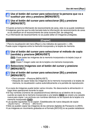 Page 109- 109 -
Uso del menú [Repr.]
Use el botón del cursor para seleccionar la persona que va a 
sustituir por otra y presione [MENU/SET]
Use el botón del cursor para seleccionar [Sí] y presione 
[MENU/SET]
 ●Cuando se borra la información de reconocimiento de caras, ésta no se puede restablecer. ●Imágenes para las que ha sido borrada toda la información de reconocimiento de caras 
no se clasifican en el reconocimiento de caras durante [Sel. de categoría].
 ●La información de reconocimiento no se puede editar...