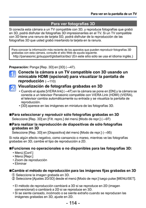 Page 114- 114 -
Para ver en la pantalla de un TV
Para ver fotografías 3D
Si conecta esta cámara a un TV compatible con 3D, y reproduce fotografías que grabó 
en 3D, podrá disfrutar de fotografías 3D impresionantes en el TV. Si un TV compatible 
con 3D tiene una ranura de tarjeta SD, podrá disfrutar de la reproducción de las 
fotografías 3D que usted grabó insertando la tarjeta en la ranura.
Para conocer la información más reciente de los aparatos que pueden reproducir fotografías 3D 
grabadas con esta cámara,...