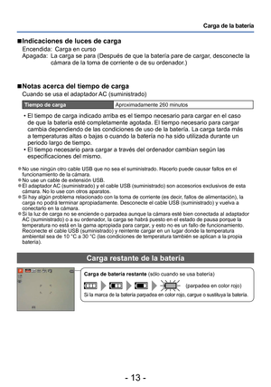 Page 13- 13 -
Carga de la batería
 ■Indicaciones de luces de carga
Encendida:  Carga en curso
Apagada:     La carga se para (Después de que la batería pare de cargar, desconecte la 
cámara de la toma de corriente o de su ordenador
.)
 ■Notas acerca del tiempo de carga
Cuando se usa el adaptador AC (suministrado)
Tiempo de cargaAproximadamente 260 minutos
 • El tiempo de carga indicado arriba es el tiempo necesario para cargar en el caso 
de que la batería esté completamente agotada. El tiempo necesario para...