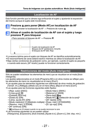 Page 27- 27 -
Toma de imágenes con ajustes automáticos  Modo [Auto inteligente] 
Localización de AF
Esta función permite que la cámara siga enfocando el sujeto y ajustando la exposición 
del mismo aunque el sujeto esté moviéndose.
Presione  para poner [Modo AF] en localización de AF
 • Para cancelar la localización de AF → Presione de nuevo .
Alinee el cuadro de localización de AF con el sujeto y luego 
presione 
 para bloquear
 • Para cancelar el bloqueo de AF → Presione .
Cuadro de localización de AF
Bloqueo...