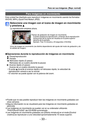 Page 33- 33 -
Para ver sus imágenes  [Repr. normal]
Para imágenes en movimiento
Esta unidad fue diseñada para reproducir imágenes en movimiento usando los formatos 
AVCHD, MP4 y QuickTime Motion JPEG.
Seleccione una imagen con el icono de imagen en movimiento 
y presione 
La reproducción empieza ahora.
Tiempo de grabación de imagen en movimientoCuando empieza la reproducción, el tiempo de la reproducción 
transcurrido de la misma se visualiza en la parte superior 
derecha de la pantalla.
Ejemplo: Tras 10...