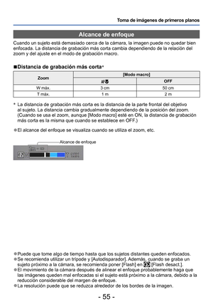 Page 55- 55 -
Toma de imágenes de primeros planos
 ●Puede que tome algo de tiempo hasta que los sujetos distantes queden enfocados. ●Se recomienda utilizar un trípode y [Autodisparador]. Además, cuando se graba un 
sujeto próximo a la cámara, se recomienda poner [Flash] en  [Flash desact.]. ●El movimiento de la cámara después de alinear el enfoque probablemente haga que 
las imágenes queden mal enfocadas si el sujeto está próximo a la cámara, debido a la 
reducción considerable del margen de enfoque.
 ●La...